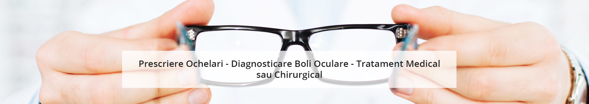 Prescriere Ochelari - Diagnosticare Boli Oculare - Tratament Medical sau Chirurgical